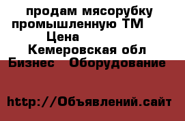 продам мясорубку промышленную ТМ-32 › Цена ­ 15 000 - Кемеровская обл. Бизнес » Оборудование   